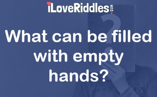 What Can Be Filled with Empty Hands Riddles